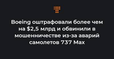 Boeing оштрафовали более чем на $2,5 млрд и обвинили в мошенничестве из-за аварий самолетов 737 Max - hromadske.ua - Эфиопия