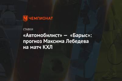 Максим Лебедев - «Автомобилист» — «Барыс»: прогноз Максима Лебедева на матч КХЛ - championat.com - Москва
