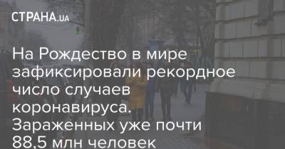 На Рождество в мире зафиксировали рекордное число случаев коронавируса. Зараженных уже почти 88,5 млн человек - strana.ua