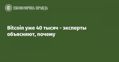 Bitcoin - Bitcoin уже 40 тысяч - эксперты объясняют, почему - epravda.com.ua - Киев