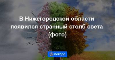 В Нижегородской области появился странный столб света (фото) - news.mail.ru - Нижегородская обл. - Нижний Новгород