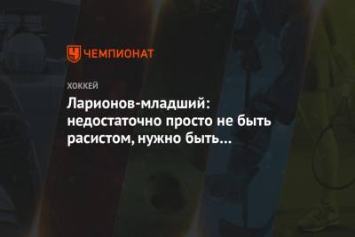 Игорь Ларионов - Ларионов-младший: недостаточно просто не быть расистом, нужно быть антирасистом - championat.com