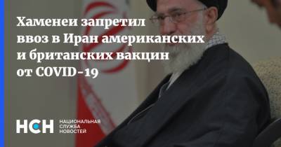 Али Хаменеи - Хаменеи запретил ввоз в Иран американских и британских вакцин от COVID-19 - nsn.fm - США - Англия - Иран