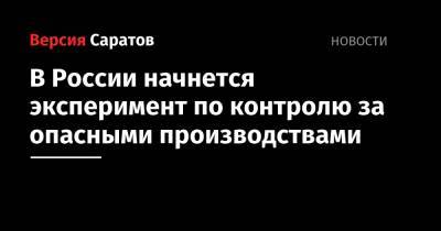 Михаил Мишустин - В России начнется эксперимент по контролю за опасными производствами - nversia.ru - Саратовская обл.