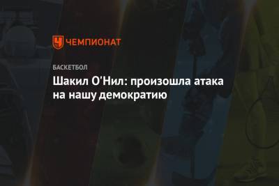 Дональд Трамп - Шакил Онил - Шакил О'Нил: произошла атака на нашу демократию - championat.com - США