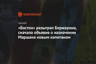 Патрис Бержерон - Брэд Маршан - Брюс Кэссиди - «Бостон» разыграл Бержерона, сначала объявив о назначении Маршана новым капитаном - championat.com - Бостон