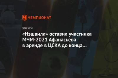 Егор Афанасьев - «Нэшвилл» оставил участника МЧМ-2021 Афанасьева в аренде в ЦСКА до конца сезона в КХЛ - championat.com