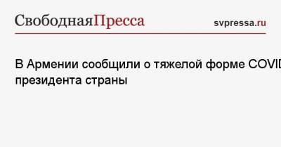 Армен Саркисян - В Армении сообщили о тяжелой форме COVID у президента страны - svpressa.ru - Лондон