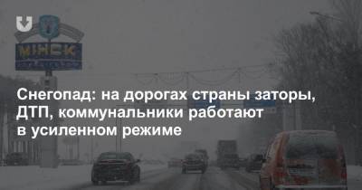 Снегопад: на дорогах страны заторы, ДТП, коммунальники работают в усиленном режиме - news.tut.by - Белоруссия - Минск