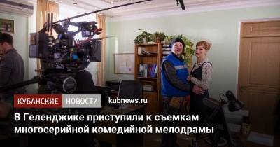 В Геленджике приступили к съемкам многосерийной комедийной мелодрамы - kubnews.ru - Краснодарский край - Геленджик
