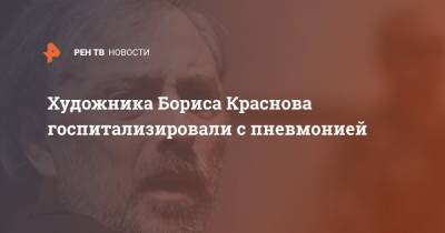 Борис Краснов - Художника Бориса Краснова госпитализировали с пневмонией - ren.tv - Москва