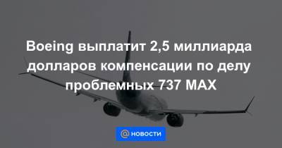 Boeing выплатит 2,5 миллиарда долларов компенсации по делу проблемных 737 MAX - news.mail.ru - США