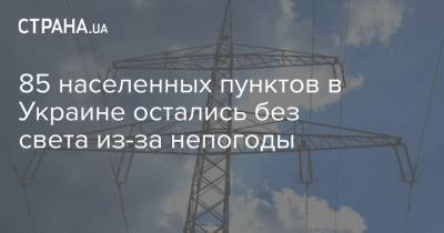 85 населенных пунктов в Украине остались без света из-за непогоды - strana.ua