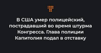 В США умер полицейский, пострадавший во время штурма Конгресса. Глава полиции Капитолия подал в отставку - hromadske.ua - США - Вашингтон