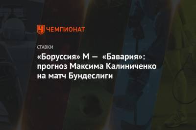 Максим Калиниченко - «Боруссия» М — «Бавария»: прогноз Максима Калиниченко на матч Бундеслиги - championat.com