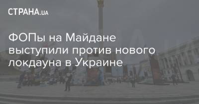 ФОПы на Майдане выступили против нового локдауна в Украине - strana.ua - Киев