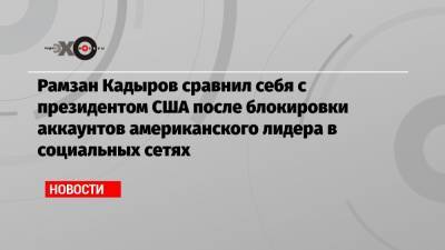 Марк Цукерберг - Рамзан Кадыров - Рамзан Кадыров сравнил себя с президентом США после блокировки аккаунтов американского лидера в социальных сетях - echo.msk.ru - США - респ. Чечня
