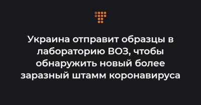 Виктор Ляшко - Украина отправит образцы в лабораторию ВОЗ, чтобы обнаружить новый более заразный штамм коронавируса - hromadske.ua - Англия - Берлин