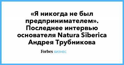 Андрей Трубников - «Я никогда не был предпринимателем». Последнее интервью основателя Natura Siberica Андрея Трубникова - forbes.ru - Индонезия