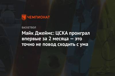 Майк Джеймс - Майк Джеймс: ЦСКА проиграл впервые за 2 месяца — это точно не повод сходить с ума - championat.com - Москва