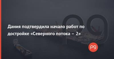 Дания подтвердила начало работ по достройке «Северного потока – 2» - thepage.ua - США - Дания - Строительство