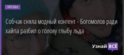 Ольга Бузова - Анастасия Ивлеева - Константин Богомолов - Ксения Собчак - Собчак сняла модный контент - Богомолов ради хайпа разбил о голову глыбу льда - skuke.net - Россия