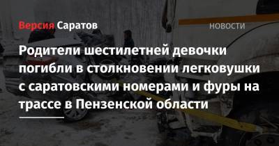 Родители шестилетней девочки погибли в столкновении легковушки с саратовскими номерами и фуры на трассе в Пензенской области - nversia.ru - Саратовская обл. - Нижний Новгород - Саратов - Пензенская обл. - Пенза