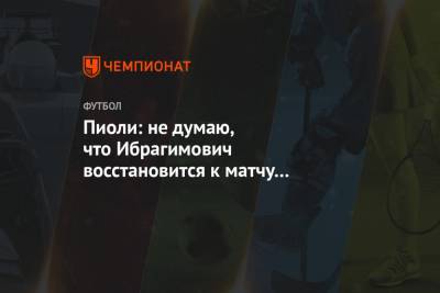 Стефано Пиоли - Пиоли: не думаю, что Ибрагимович восстановится к матчу с «Торино» - championat.com