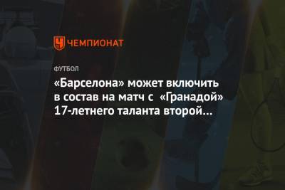 Рональд Куман - «Барселона» может включить в состав на матч с «Гранадой» 17-летнего таланта второй команды - championat.com - Гвинея