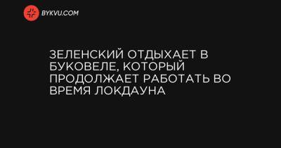 Зеленский отдыхает в Буковеле, который продолжает работать во время локдауна - bykvu.com - Ивано-Франковская обл.