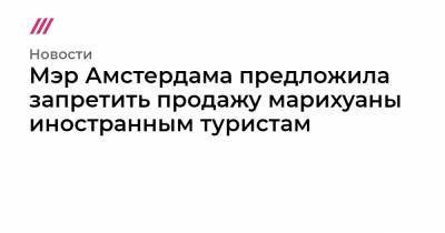 Мэр Амстердама предложила запретить продажу марихуаны иностранным туристам - tvrain.ru - Амстердам