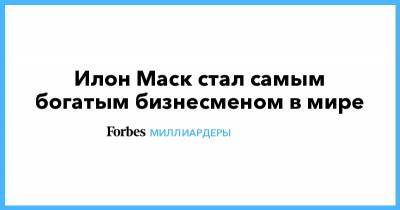 Илон Маск - Джефф Безос - Илон Маск - Илон Маск стал самым богатым бизнесменом в мире - forbes.ru
