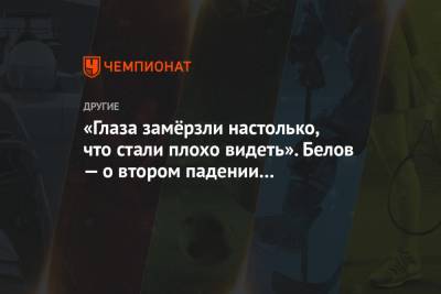 Евгений Белов - «Глаза замёрзли настолько, что стали плохо видеть». Белов — о втором падении в масс-старте - championat.com