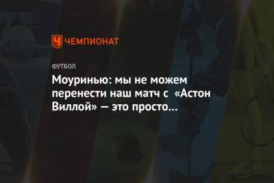Жозе Моуринью - Моуринью: мы не можем перенести наш матч с «Астон Виллой» — это просто невозможно - championat.com