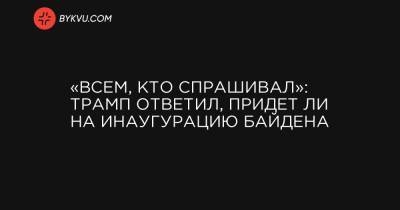 Donald J.Trump - «Всем, кто спрашивал»: Трамп ответил, придет ли на инаугурацию Байдена - bykvu.com