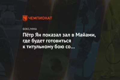 Пётр Ян показал зал в Майами, где будет готовиться к титульному бою со Стерлингом - championat.com - США - шт.Флорида
