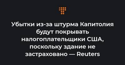 Убытки из-за штурма Капитолия будут покрывать налогоплательщики США, поскольку здание не застраховано — Reuters - hromadske.ua - США