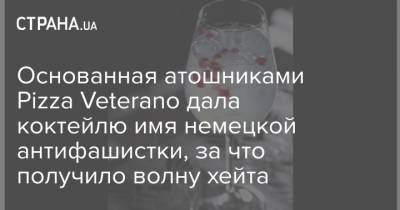 Основанная атошниками Pizza Veterano дала коктейлю имя немецкой антифашистки, за что получило волну хейта - strana.ua