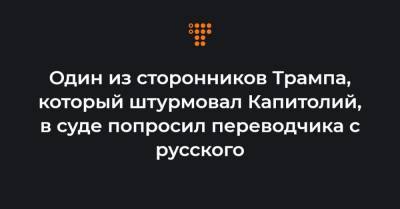 Один из сторонников Трампа, который штурмовал Капитолий, в суде попросил переводчика с русского - hromadske.ua - США - Колумбия - Washington - шт.Флорида - штат Коннектикут - шт.Пенсильвания - штат Орегон - штат Вайоминг