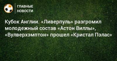 Маня Садио - Адам Траоре - Кубок Англии. «Ливерпуль» разгромил молодежный состав «Астон Виллы», «Вулверхэмптон» прошел «Кристал Пэлас» - bombardir.ru - Англия