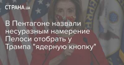 Дональд Трамп - В Пентагоне назвали несуразным намерение Пелоси отобрать у Трампа "ядерную кнопку" - strana.ua - США
