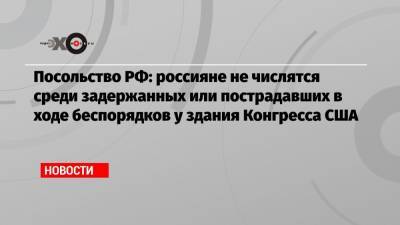 Посольство РФ: россияне не числятся среди задержанных или пострадавших в ходе беспорядков у здания Конгресса США - echo.msk.ru - США - Вашингтон - Колумбия