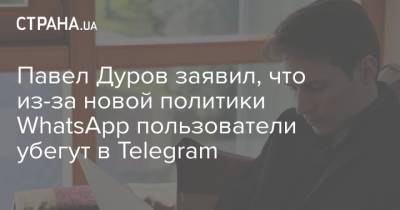 Павел Дуров - Павел Дуров заявил, что из-за новой политики WhatsApp пользователи убегут в Telegram - strana.ua