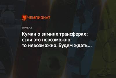 Рональд Куман - Куман о зимних трансферах: если это невозможно, то невозможно. Будем ждать следующего окна - championat.com - Испания