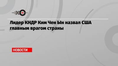 Ким Ченын - Лидер КНДР Ким Чен Ын назвал США главным врагом страны - echo.msk.ru - США - КНДР - Пхеньян - Корея