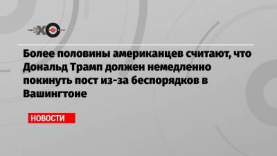 Дональд Трамп - Более половины американцев считают, что Дональд Трамп должен немедленно покинуть пост из-за беспорядков в Вашингтоне - echo.msk.ru - США - Вашингтон