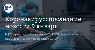 Коронавирус: последние новости 9 января. В РФ предсказали судьбу COVID-19, новый штамм опасен для шести категорий детей - ura.news - США - Бразилия - Ухань