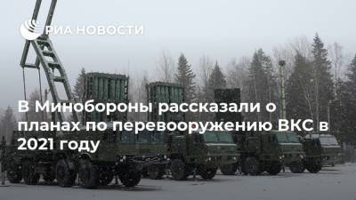 В Минобороны рассказали о планах по перевооружению ВКС в 2021 году - ria.ru - Москва - Россия - Ленинградская обл. - Свердловская обл.
