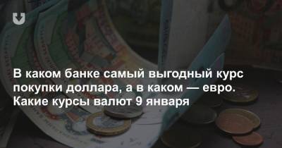 В каком банке самый выгодный курс покупки доллара, а в каком — евро. Какие курсы валют 9 января - news.tut.by