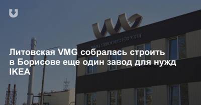 Литовская VMG собралась строить в Борисове еще один завод для нужд IKEA - news.tut.by - Белоруссия - Литва